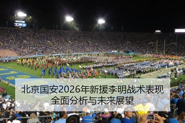北京国安2026年新援李明战术表现全面分析与未来展望