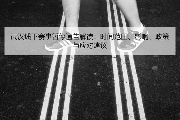 武汉线下赛事暂停通告解读：时间范围、影响、政策与应对建议